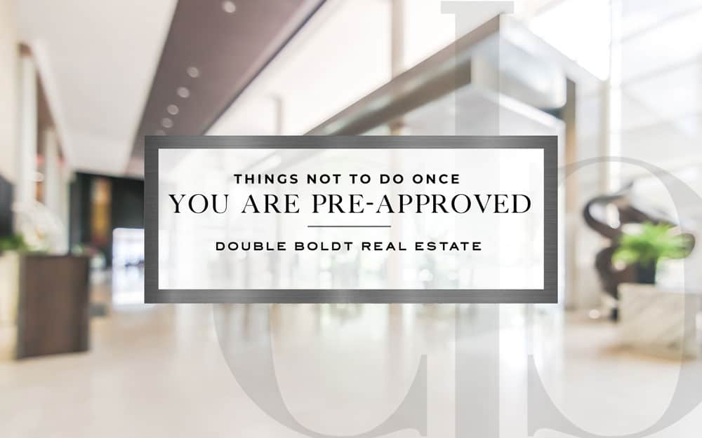 Things Not To-Do Once You Are Pre-Approved | Double Boldt Real Estate